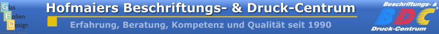 Hofmaiers Beschriftungs- & Druck-Centrum Erfahrung, Beratung, Kompetenz und Qualität seit 1990